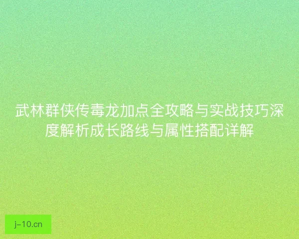 武林群侠传毒龙加点全攻略与实战技巧深度解析成长路线与属性搭配详解