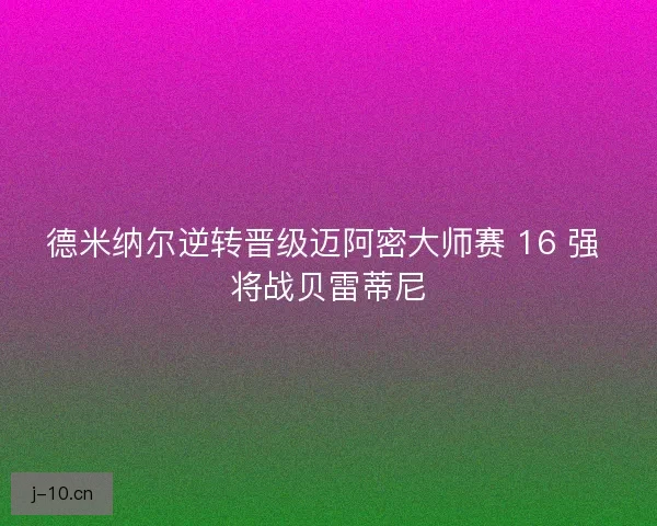 德米纳尔逆转晋级迈阿密大师赛 16 强 将战贝雷蒂尼