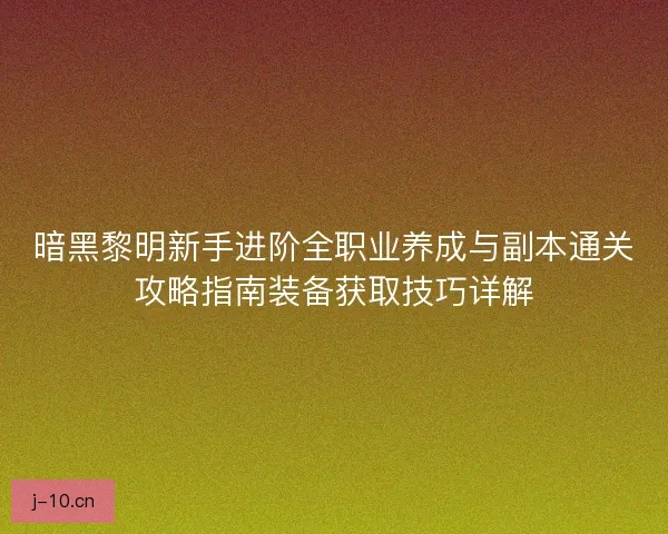 暗黑黎明新手进阶全职业养成与副本通关攻略指南装备获取技巧详解