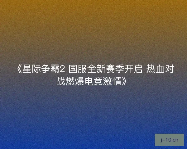 《星际争霸2 国服全新赛季开启 热血对战燃爆电竞激情》
