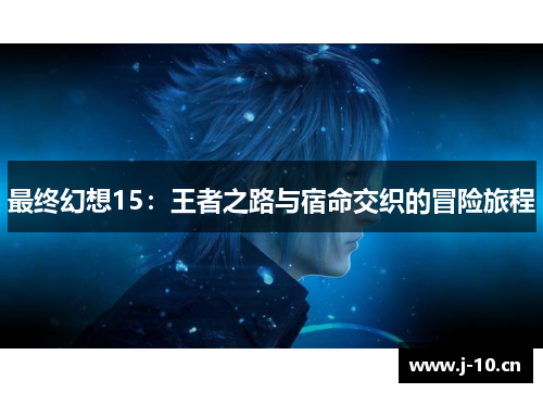 最终幻想15：王者之路与宿命交织的冒险旅程