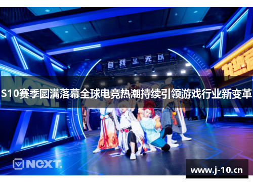 S10赛季圆满落幕全球电竞热潮持续引领游戏行业新变革