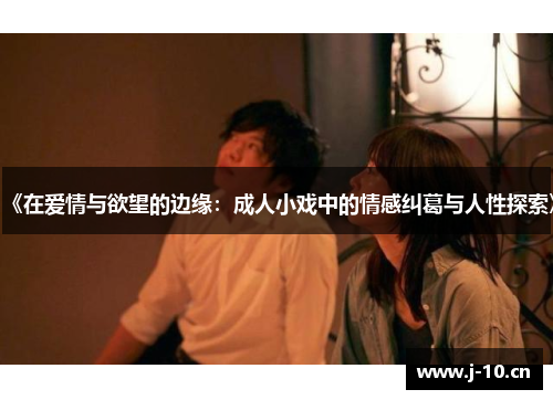 《在爱情与欲望的边缘：成人小戏中的情感纠葛与人性探索》