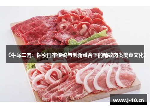 《牛岛二肉：探索日本传统与创新融合下的精致肉类美食文化》