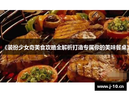《装扮少女奇美食攻略全解析打造专属你的美味餐桌》